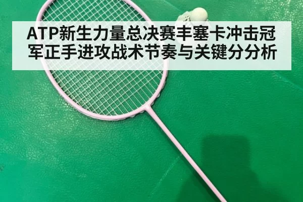 ATP新生力量总决赛丰塞卡冲击冠军正手进攻战术节奏与关键分分析