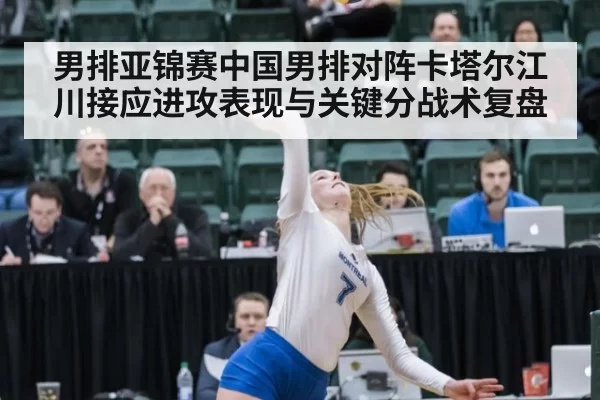 男排亚锦赛中国男排对阵卡塔尔江川接应进攻表现与关键分战术复盘