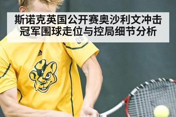 斯诺克英国公开赛奥沙利文冲击冠军围球走位与控局细节分析