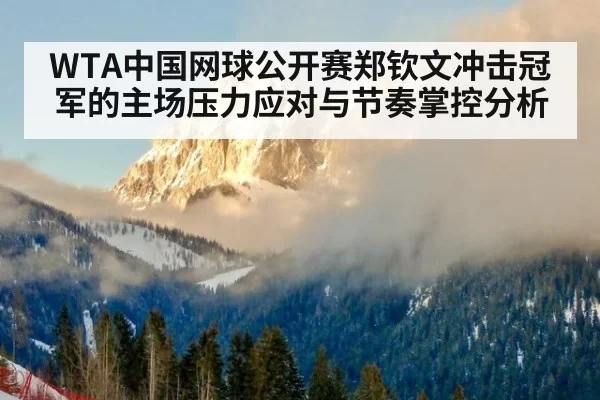 WTA中国网球公开赛郑钦文冲击冠军的主场压力应对与节奏掌控分析